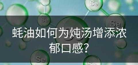 蚝油如何为炖汤增添浓郁口感？